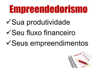 Empreendedorismo 
Sua produtividade 
Seu fluxo financeiro 
Seus empreendimentos 
 
