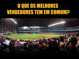 O QUE OS MELHORES 
VENDEDORES TEM EM COMUM? 
 