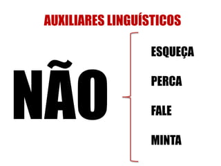 AUXILIARES LINGUÍSTICOS 
NÃO 
ESQUEÇA 
PERCA 
FALE 
MINTA 
 