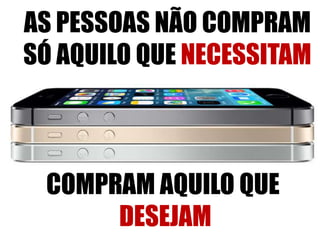 AS PESSOAS NÃO COMPRAM 
SÓ AQUILO QUE NECESSITAM 
COMPRAM AQUILO QUE 
DESEJAM 
 