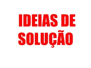 IDEIAS DE 
SOLUÇÃO 
 