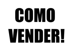 COMO 
VENDER! 
 