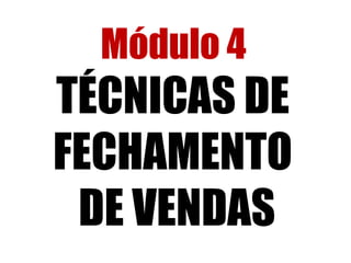 Módulo 4 
TÉCNICAS DE 
FECHAMENTO 
DE VENDAS 
 