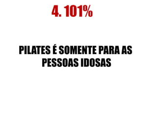 PILATES É SOMENTE PARA AS 
PESSOAS IDOSAS 
 