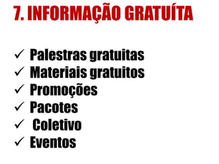 7. INFORMAÇÃO GRATUÍTA 
 Palestras gratuitas 
 Materiais gratuitos 
 Promoções 
 Pacotes 
 Coletivo 
 Eventos 
 