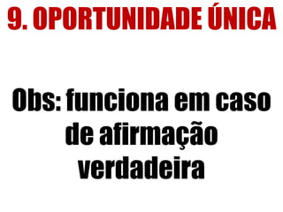 9. OPORTUNIDADE ÚNICA 
Obs: funciona em caso 
de afirmação 
verdadeira 
 