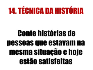 14. TÉCNICA DA HISTÓRIA 
Conte histórias de 
pessoas que estavam na 
mesma situação e hoje 
estão satisfeitas 
 