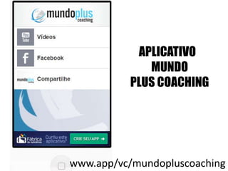 APLICATIVO 
MUNDO 
PLUS COACHING 
www.app/vc/mundopluscoaching 
 