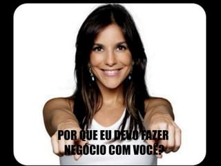 POR QUE EU DEVO FAZER 
NEGÓCIO COM VOCÊ? 
 