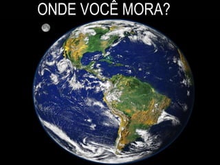 ONDE VOCÊ MORA? 
 