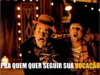 PRA QUEM QUER SEGUIR SUA VOCAÇÃO 
 