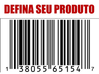 DEFINA SEU PRODUTO

 