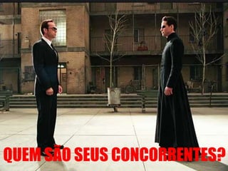 QUEM SÃO SEUS CONCORRENTES?

 