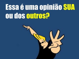 Essa é uma opinião SUA
ou dos outros?

 