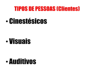 TIPOS DE PESSOAS (Clientes)

• Cinestésicos
• Visuais
• Auditivos

 