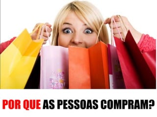POR QUE AS PESSOAS COMPRAM?

 