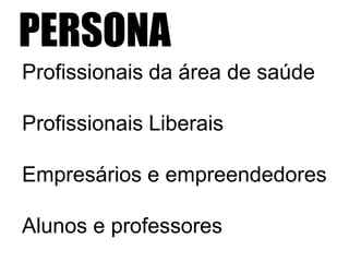 PERSONA
Profissionais da área de saúde
Profissionais Liberais
Empresários e empreendedores
Alunos e professores

 