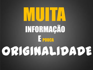 MUITA
INFORMAÇÃO
E POUCA

ORIGINALIDADE

 