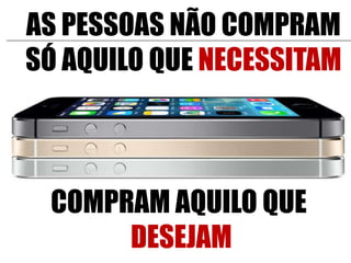 AS PESSOAS NÃO COMPRAM
SÓ AQUILO QUE NECESSITAM

COMPRAM AQUILO QUE
DESEJAM

 
