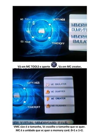 Vá em MC TOOLS e aperte       , Va em MC creator,




VMC size é o tamanho, Vc escolhe o tamanho que vc quer.
 MC é a unidade que vc quer o memory card. 0=1 e 1=2.
 