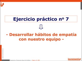 Resolución y Prevención eficaz de Conflictos - Página | 16 | 181
www.incrementis.es
- Desarrollar hábitos de empatía
con nuestro equipo -
Ejercicio práctico no 7
 