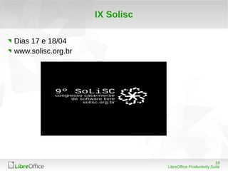 19
LibreOffice Productivity Suite
IX Solisc
Dias 17 e 18/04
www.solisc.org.br
 