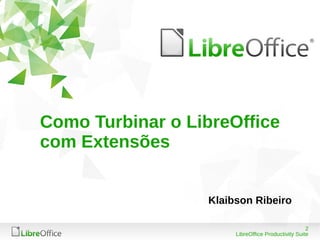 2
LibreOffice Productivity Suite
Como Turbinar o LibreOffice
com Extensões
Klaibson Ribeiro
 