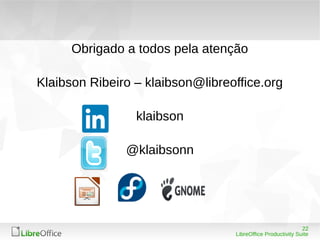 22
LibreOffice Productivity Suite
Obrigado a todos pela atenção
Klaibson Ribeiro – klaibson@libreoffice.org
klaibson
@klaibsonn
 