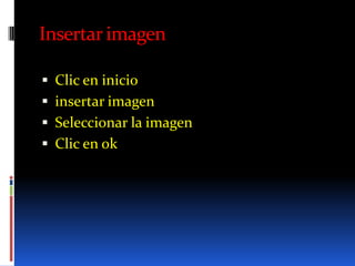 Insertar imagen

 Clic en inicio
 insertar imagen
 Seleccionar la imagen
 Clic en ok
 