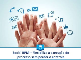 Social BPM – Flexibilize a execução do
processo sem perder o controle
 