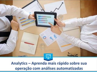 Analytics – Aprenda mais rápido sobre sua
operação com análises automatizadas
 