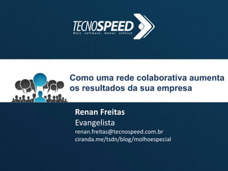 Como uma rede colaborativa aumenta
os resultados da sua empresa
Renan Freitas
Evangelista
renan.freitas@tecnospeed.com.br
ciranda.me/tsdn/blog/molhoespecial
 