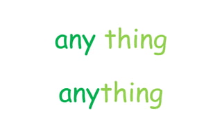 any thing
anything
 