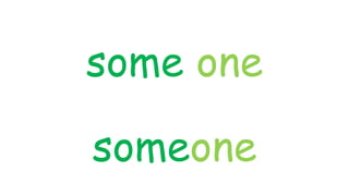 some one
someone
 