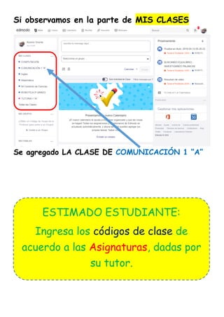 Si observamos en la parte de MIS CLASES
Se agregado LA CLASE DE COMUNICACIÓN 1 “A”
ESTIMADO ESTUDIANTE:
Ingresa los códigos de clase de
acuerdo a las Asignaturas, dadas por
su tutor.
 