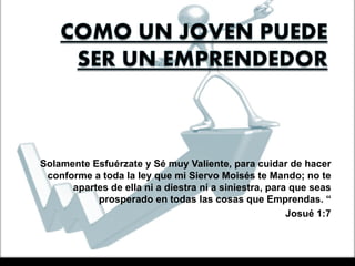 “Solamente Esfuérzate y Sé muy Valiente, para cuidar de hacer
  conforme a toda la ley que mi Siervo Moisés te Mando; no te
       apartes de ella ni a diestra ni a siniestra, para que seas
            prosperado en todas las cosas que Emprendas. “
                                                        Josué 1:7
 