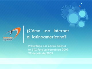 ¿Cómo usa Internet
el latinoamericano?
Presentado por Carlos Jiménez
en STC Foro Latinoamérica 2009
29 de julio de 2009



                                 © Tendencias Digitales, 2008   1
 