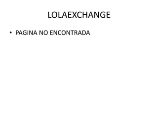 LOLAEXCHANGE
• PAGINA NO ENCONTRADA
 