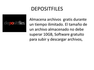 DEPOSITFILES
Almacena archivos gratis durante
un tiempo ilimitado. El tamaño de
un archivo almacenado no debe
superar 10GB, Software gratuito
para subir y descargar archivos,
 