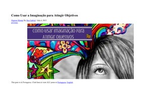 Como Usar a Imaginação para Atingir Objetivos
Higiene Mental By Bea Gabriel / July 6, 2015
previous
This post is in Portuguese. Click here to view ALL posts in Portuguese, English.
 
