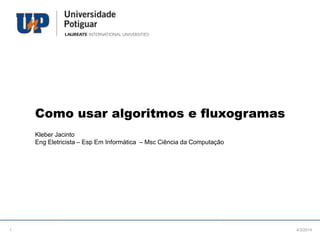 Como usar algoritmos e fluxogramas
Kleber Jacinto
Eng Eletricista – Esp Em Informática – Msc Ciência da Computação

1

4/3/2014

 