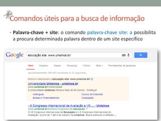 Comandos úteis para a busca de informação
• Palavra-chave + site: o comando palavra-chave site: a possibilita
a procura determinada palavra dentro de um site específico
 