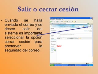 Salir o cerrar cesión  Cuando se halla enviado el correo y se desee salir del sistema es importante seleccionar la opción cerrar cesión para preservar la seguridad del correo. 