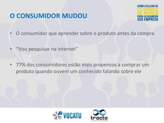 O 
CONSUMIDOR 
MUDOU 
• O 
consumidor 
que 
aprender 
sobre 
o 
produto 
antes 
da 
compra 
• “Vou 
pesquisar 
na 
interne...