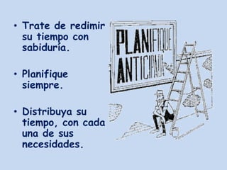 • Trate de redimir
  su tiempo con
  sabiduría.

• Planifique
  siempre.

• Distribuya su
  tiempo, con cada
  una de sus
  necesidades.
 