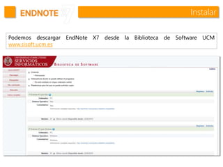 Instalar
Podemos descargar EndNote X7 desde la Biblioteca de Software UCM
www.sisoft.ucm.es
 