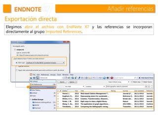 Añadir referencias
Exportación directa
Elegimos abrir el archivo con EndNote X7 y las referencias se incorporan
directamente al grupo Imported References.
 