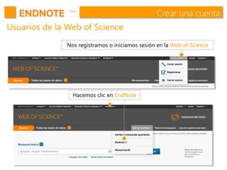 Crear una cuenta
Usuarios de la Web of Science
Nos registramos o iniciamos sesión en la Web of Science
Hacemos clic en EndNote
 