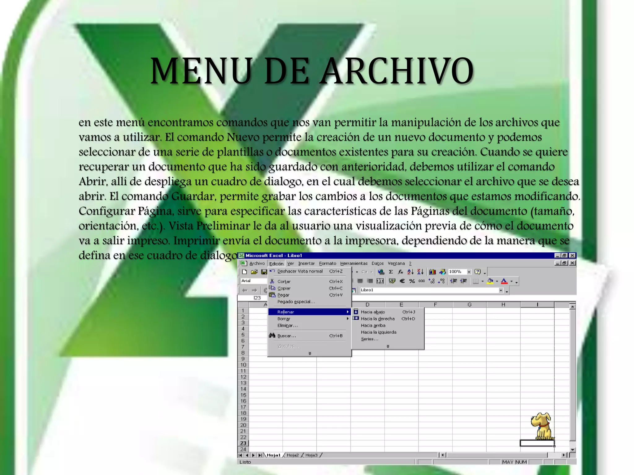 MENU DE ARCHIVO
en este menú encontramos comandos que nos van permitir la manipulación de los archivos que
vamos a utilizar. El comando Nuevo permite la creación de un nuevo documento y podemos
seleccionar de una serie de plantillas o documentos existentes para su creación. Cuando se quiere
recuperar un documento que ha sido guardado con anterioridad, debemos utilizar el comando
Abrir, allí de despliega un cuadro de dialogo, en el cual debemos seleccionar el archivo que se desea
abrir. El comando Guardar, permite grabar los cambios a los documentos que estamos modificando.
Configurar Página, sirve para especificar las características de las Páginas del documento (tamaño,
orientación, etc.). Vista Preliminar le da al usuario una visualización previa de cómo el documento
va a salir impreso. Imprimir envía el documento a la impresora, dependiendo de la manera que se
defina en ese cuadro de dialogo.
 