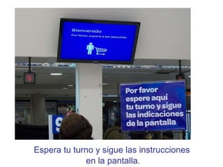 Espera tu turno y sigue las instrucciones  en la pantalla. 